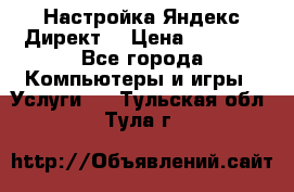 Настройка Яндекс Директ. › Цена ­ 5 000 - Все города Компьютеры и игры » Услуги   . Тульская обл.,Тула г.